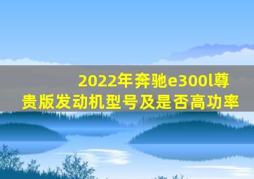 2022年奔驰e300l尊贵版发动机型号及是否高功率