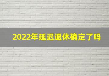 2022年延迟退休确定了吗