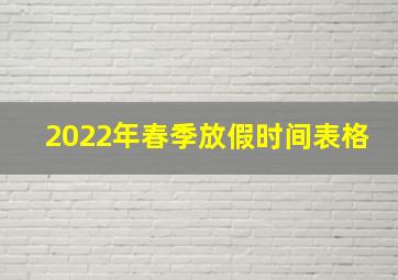 2022年春季放假时间表格