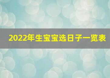 2022年生宝宝选日子一览表