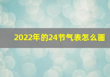 2022年的24节气表怎么画