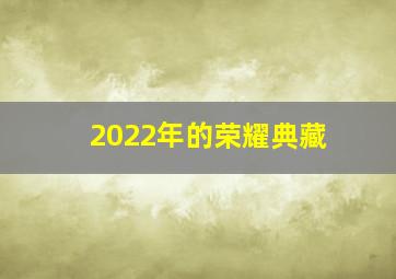 2022年的荣耀典藏