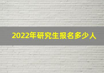 2022年研究生报名多少人