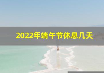 2022年端午节休息几天