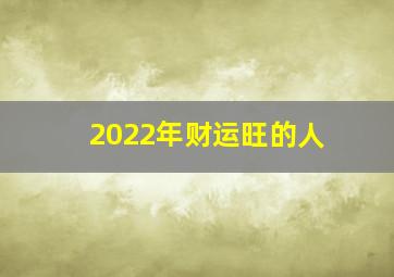 2022年财运旺的人