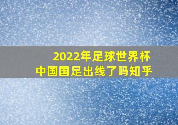 2022年足球世界杯中国国足出线了吗知乎