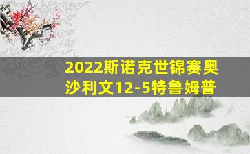 2022斯诺克世锦赛奥沙利文12-5特鲁姆普