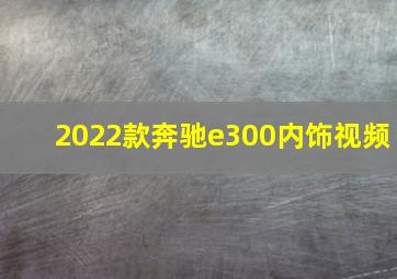 2022款奔驰e300内饰视频