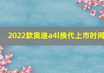 2022款奥迪a4l换代上市时间