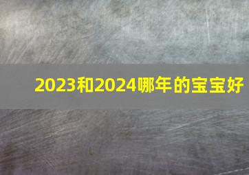 2023和2024哪年的宝宝好