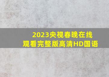 2023央视春晚在线观看完整版高清HD国语