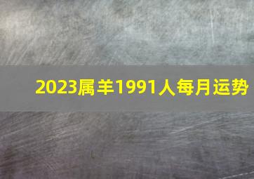 2023属羊1991人每月运势