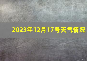 2023年12月17号天气情况