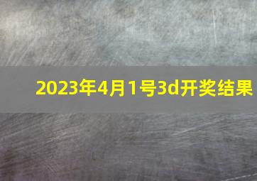 2023年4月1号3d开奖结果