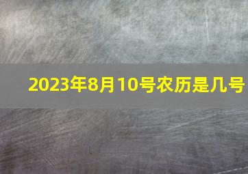 2023年8月10号农历是几号