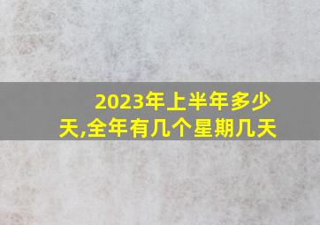 2023年上半年多少天,全年有几个星期几天