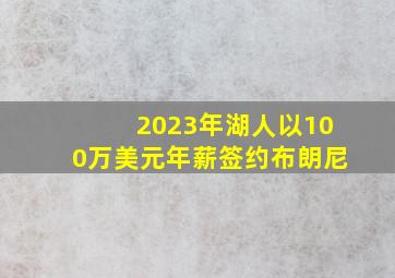 2023年湖人以100万美元年薪签约布朗尼