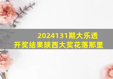 2024131期大乐透开奖结果陕西大奖花落那里