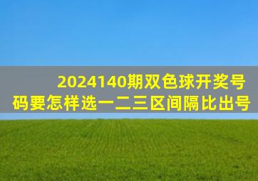 2024140期双色球开奖号码要怎样选一二三区间隔比出号