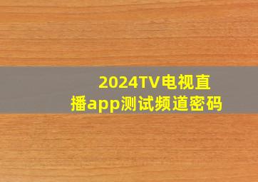 2024TV电视直播app测试频道密码