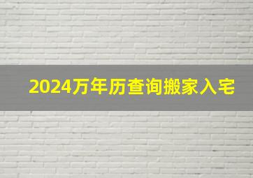 2024万年历查询搬家入宅