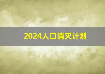 2024人口消灭计划