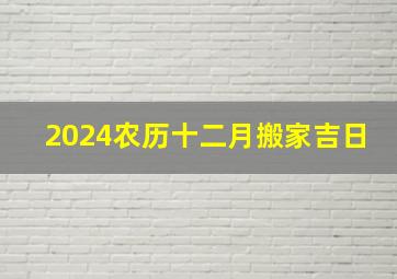 2024农历十二月搬家吉日