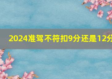 2024准驾不符扣9分还是12分