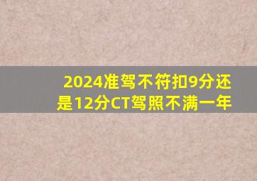 2024准驾不符扣9分还是12分CT驾照不满一年