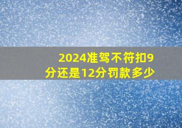 2024准驾不符扣9分还是12分罚款多少