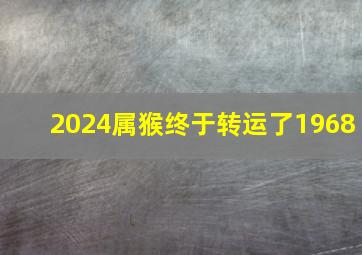 2024属猴终于转运了1968