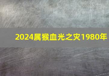 2024属猴血光之灾1980年