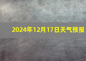 2024年12月17日天气预报