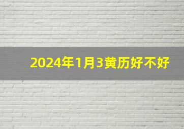 2024年1月3黄历好不好