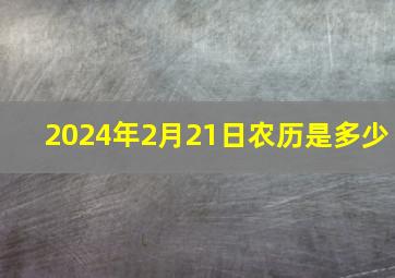 2024年2月21日农历是多少