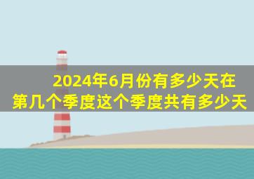 2024年6月份有多少天在第几个季度这个季度共有多少天