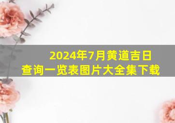 2024年7月黄道吉日查询一览表图片大全集下载