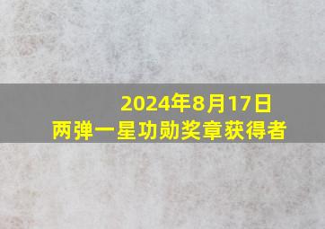 2024年8月17日两弹一星功勋奖章获得者