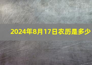 2024年8月17日农历是多少