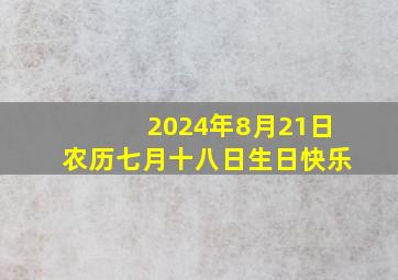 2024年8月21日农历七月十八日生日快乐