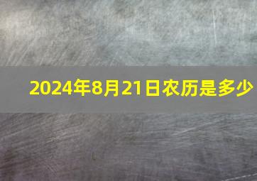 2024年8月21日农历是多少