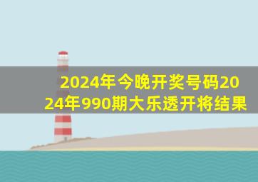 2024年今晚开奖号码2024年990期大乐透开将结果