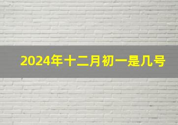 2024年十二月初一是几号