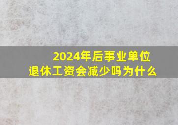 2024年后事业单位退休工资会减少吗为什么