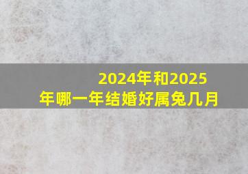 2024年和2025年哪一年结婚好属兔几月