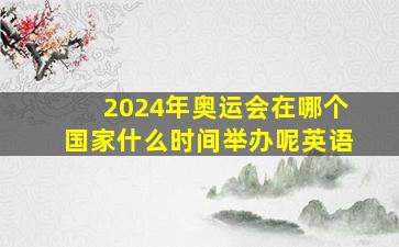 2024年奥运会在哪个国家什么时间举办呢英语