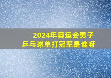 2024年奥运会男子乒乓球单打冠军是谁呀