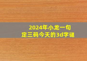 2024年小龙一句定三码今天的3d字谜