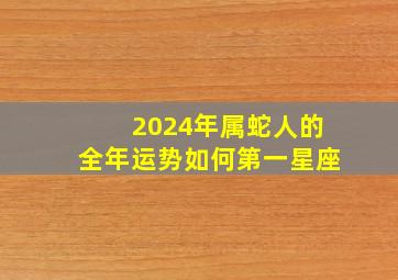 2024年属蛇人的全年运势如何第一星座