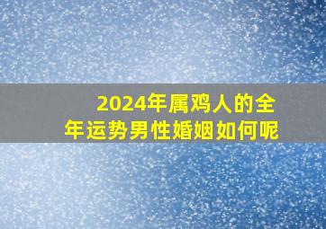 2024年属鸡人的全年运势男性婚姻如何呢